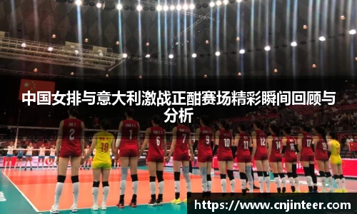 中国女排与意大利激战正酣赛场精彩瞬间回顾与分析