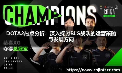 DOTA2热点分析：深入探讨BLG战队的运营策略与发展方向