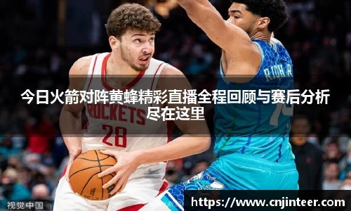 今日火箭对阵黄蜂精彩直播全程回顾与赛后分析尽在这里